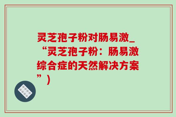 靈芝孢子粉對腸易激_“靈芝孢子粉：腸易激綜合癥的天然解決方案”)