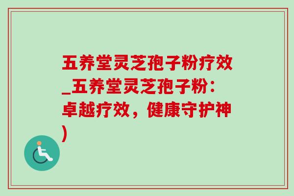 五養堂靈芝孢子粉療效_五養堂靈芝孢子粉：卓越療效，健康守護神)