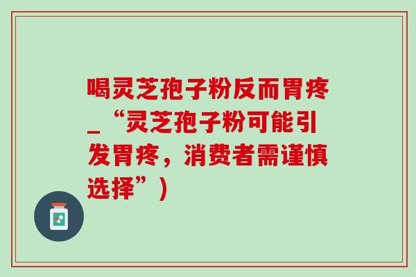 喝靈芝孢子粉反而胃疼_“靈芝孢子粉可能引發胃疼，消費者需謹慎選擇”)