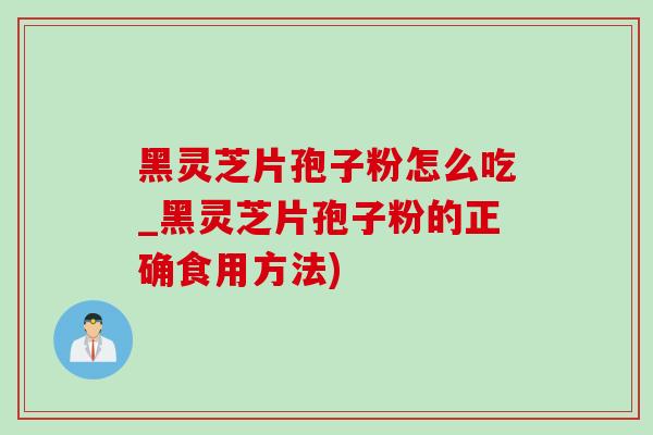 黑靈芝片孢子粉怎么吃_黑靈芝片孢子粉的正確食用方法)