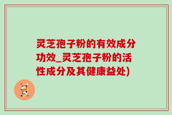 靈芝孢子粉的有效成分功效_靈芝孢子粉的活性成分及其健康益處)