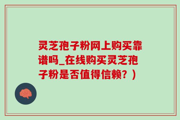 靈芝孢子粉網上購買靠譜嗎_在線購買靈芝孢子粉是否值得信賴？)