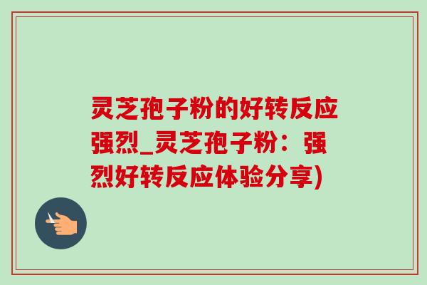 靈芝孢子粉的好轉反應強烈_靈芝孢子粉：強烈好轉反應體驗分享)