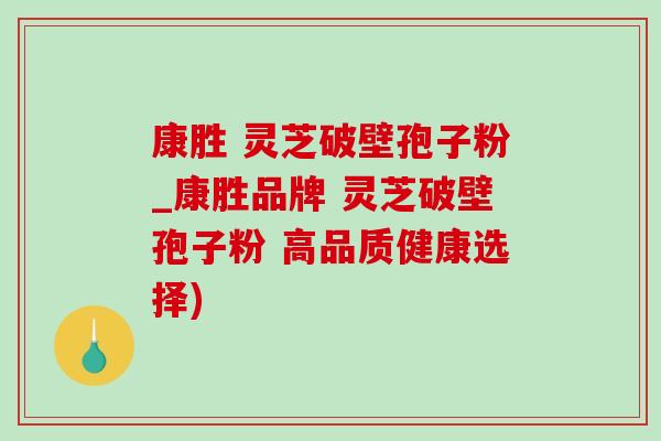 康勝 靈芝破壁孢子粉_康勝品牌 靈芝破壁孢子粉 高品質健康選擇)