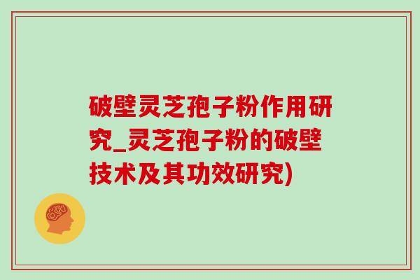 破壁靈芝孢子粉作用研究_靈芝孢子粉的破壁技術及其功效研究)