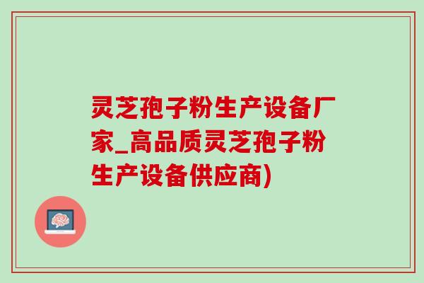 靈芝孢子粉生產設備廠家_高品質靈芝孢子粉生產設備供應商)