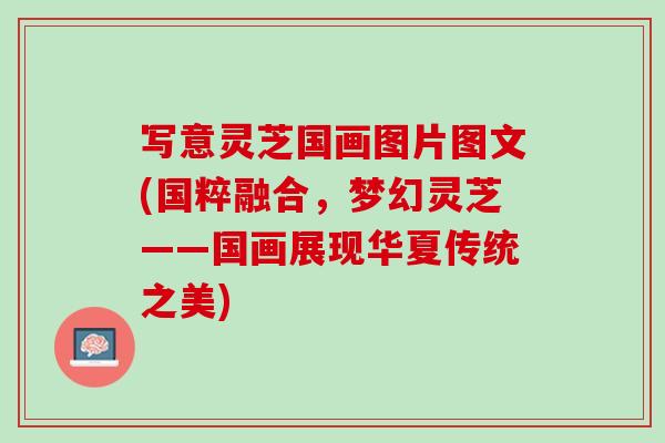 寫意靈芝國畫圖片圖文(國粹融合，夢幻靈芝——國畫展現華夏傳統之美)