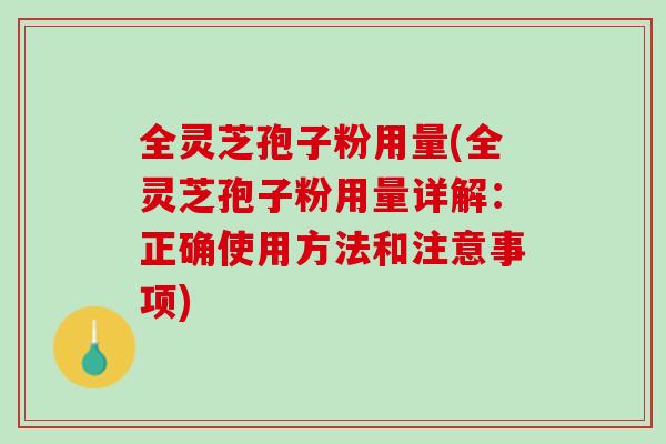 全靈芝孢子粉用量(全靈芝孢子粉用量詳解：正確使用方法和注意事項)