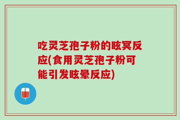 吃靈芝孢子粉的眩冥反應(食用靈芝孢子粉可能引發眩暈反應)