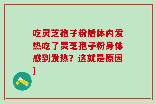 吃靈芝孢子粉后體內發熱吃了靈芝孢子粉身體感到發熱？這就是原因)