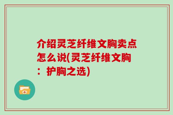 介紹靈芝纖維文胸賣點怎么說(靈芝纖維文胸：護胸之選)