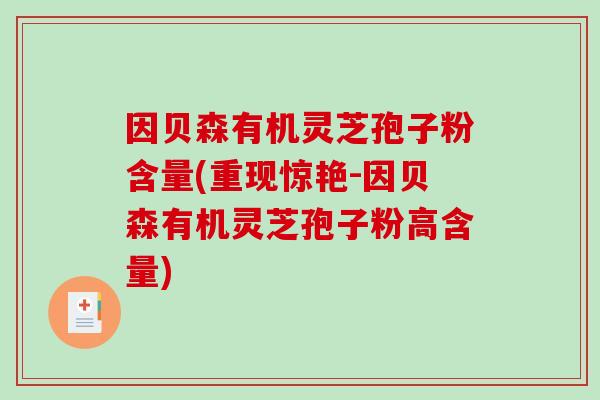 因貝森有機靈芝孢子粉含量(重現驚艷-因貝森有機靈芝孢子粉高含量)