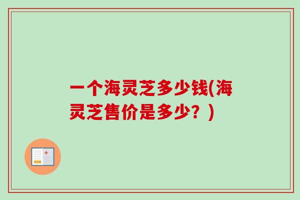 一個海靈芝多少錢(海靈芝售價是多少？)