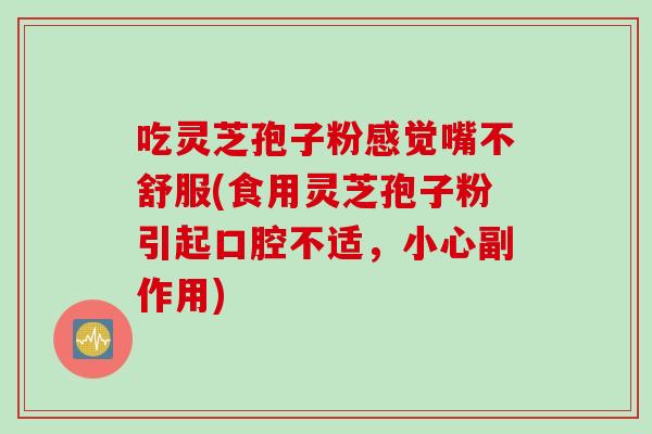 吃靈芝孢子粉感覺嘴不舒服(食用靈芝孢子粉引起口腔不適，小心副作用)