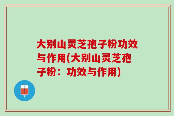 大別山靈芝孢子粉功效與作用(大別山靈芝孢子粉：功效與作用)