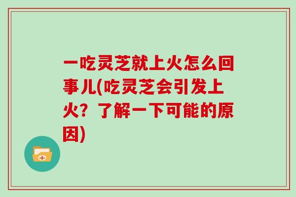 一吃靈芝就上火怎么回事兒(吃靈芝會引發上火？了解一下可能的原因)