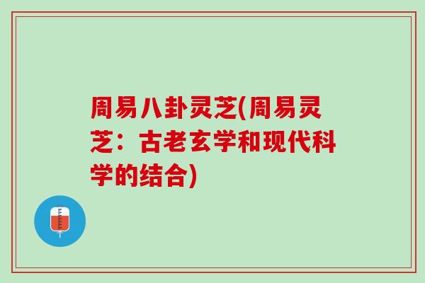 周易八卦靈芝(周易靈芝：古老玄學和現代科學的結合)