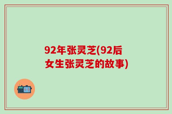 92年張靈芝(92后女生張靈芝的故事)