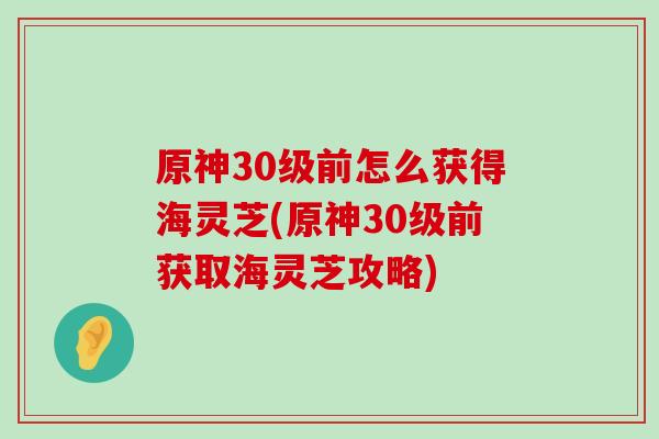 原神30級前怎么獲得海靈芝(原神30級前獲取海靈芝攻略)