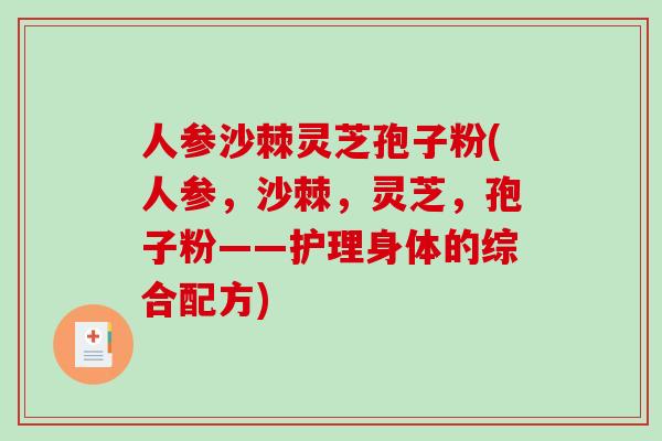 人參沙棘靈芝孢子粉(人參，沙棘，靈芝，孢子粉——護理身體的綜合配方)