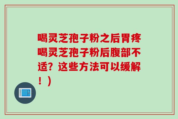 喝靈芝孢子粉之后胃疼喝靈芝孢子粉后腹部不適？這些方法可以緩解！)