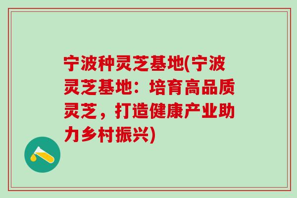 寧波種靈芝基地(寧波靈芝基地：培育高品質靈芝，打造健康產業助力鄉村振興)