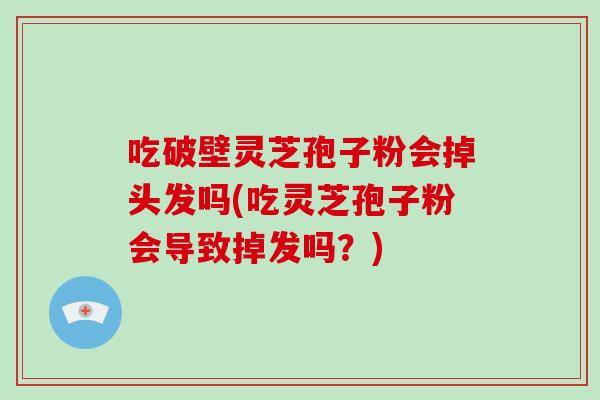 吃破壁靈芝孢子粉會掉頭發嗎(吃靈芝孢子粉會導致掉發嗎？)