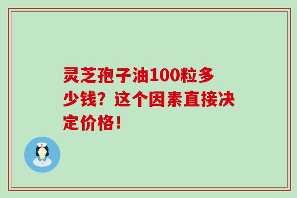 靈芝孢子油100粒多少錢？這個因素直接決定價格！