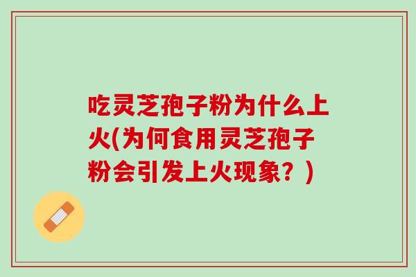 吃靈芝孢子粉為什么上火(為何食用靈芝孢子粉會引發上火現象？)