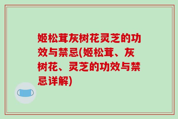 姬松茸灰樹花靈芝的功效與禁忌(姬松茸、灰樹花、靈芝的功效與禁忌詳解)