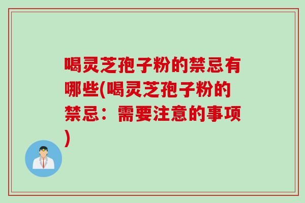 喝靈芝孢子粉的禁忌有哪些(喝靈芝孢子粉的禁忌：需要注意的事項)