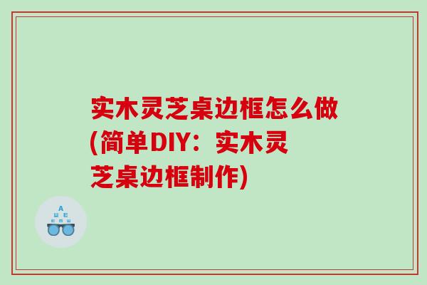 實木靈芝桌邊框怎么做(簡單DIY：實木靈芝桌邊框制作)