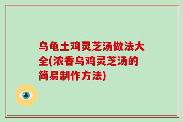 烏龜土雞靈芝湯做法大全(濃香烏雞靈芝湯的簡易制作方法)