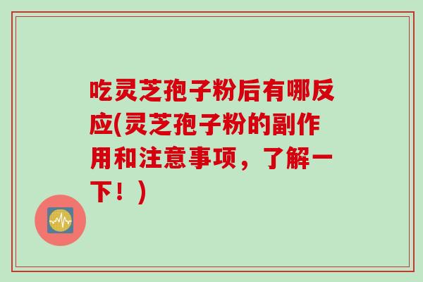 吃靈芝孢子粉后有哪反應(靈芝孢子粉的副作用和注意事項，了解一下！)