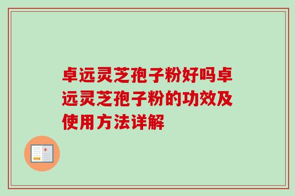 卓遠靈芝孢子粉好嗎卓遠靈芝孢子粉的功效及使用方法詳解