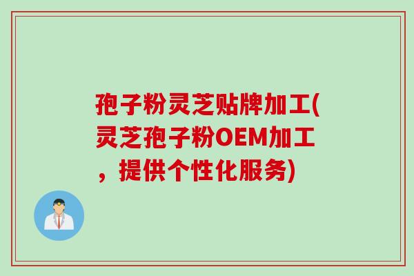 孢子粉靈芝貼牌加工(靈芝孢子粉OEM加工，提供個性化服務)