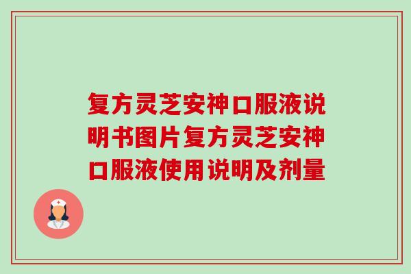 復方靈芝安神口服液說明書圖片復方靈芝安神口服液使用說明及劑量