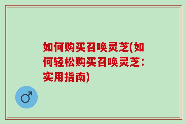 如何購買召喚靈芝(如何輕松購買召喚靈芝：實用指南)