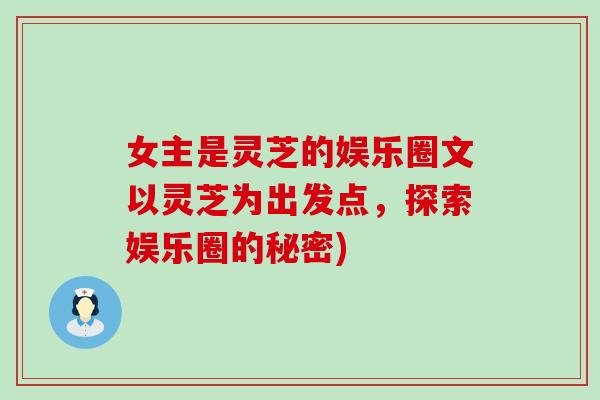 女主是靈芝的娛樂圈文以靈芝為出發點，探索娛樂圈的秘密)