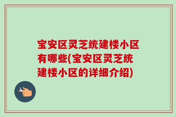 寶安區靈芝統建樓小區有哪些(寶安區靈芝統建樓小區的詳細介紹)