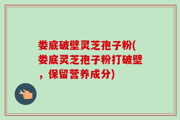 婁底破壁靈芝孢子粉(婁底靈芝孢子粉打破壁，保留營養成分)