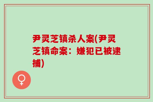 尹靈芝鎮殺人案(尹靈芝鎮命案：嫌犯已被逮捕)