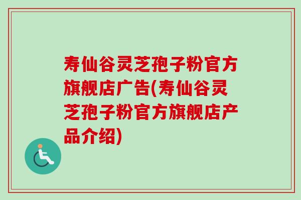 壽仙谷靈芝孢子粉官方旗艦店廣告(壽仙谷靈芝孢子粉官方旗艦店產品介紹)