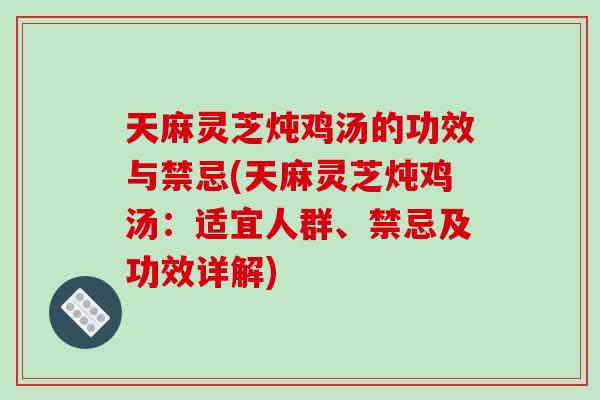 天麻靈芝燉雞湯的功效與禁忌(天麻靈芝燉雞湯：適宜人群、禁忌及功效詳解)