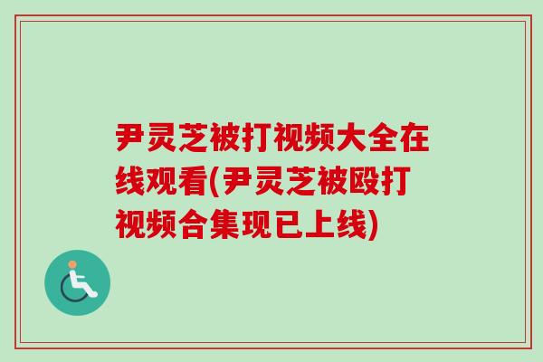 尹靈芝被打視頻大全在線觀看(尹靈芝被毆打視頻合集現已上線)