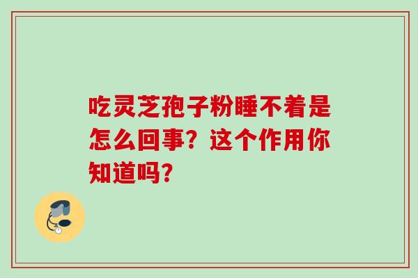 吃靈芝孢子粉睡不著是怎么回事？這個作用你知道嗎？