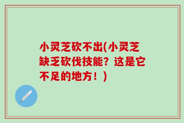 小靈芝砍不出(小靈芝缺乏砍伐技能？這是它不足的地方！)