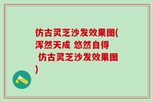 仿古靈芝沙發效果圖(渾然天成 悠然自得  仿古靈芝沙發效果圖)