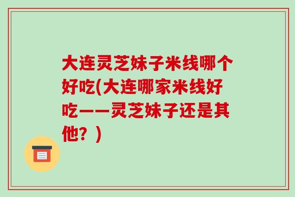 大連靈芝妹子米線哪個好吃(大連哪家米線好吃——靈芝妹子還是其他？)