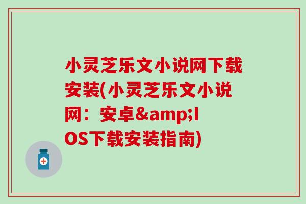 小靈芝樂文小說網下載安裝(小靈芝樂文小說網：安卓&IOS下載安裝指南)